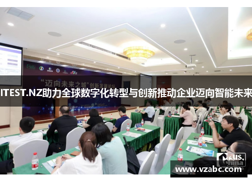 ITEST.NZ助力全球数字化转型与创新推动企业迈向智能未来 ITEST.NZ助力全球数字化转型与创新推动企业迈向智能未来