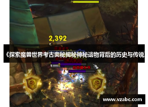 《探索魔兽世界考古奥秘揭秘神秘遗物背后的历史与传说》