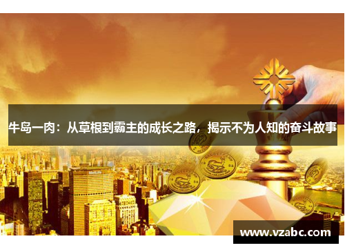 牛岛一肉：从草根到霸主的成长之路，揭示不为人知的奋斗故事